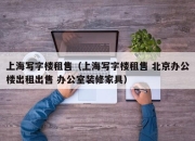 上海写字楼租售（上海写字楼租售 北京办公楼出租出售 办公室装修家具）