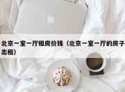 北京一室一厅租房价钱（北京一室一厅的房子出租）