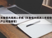 长春恒大绿洲二手房（长春恒大绿洲二手房地产公司是哪家）