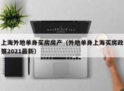 上海外地单身买房房产（外地单身上海买房政策2021最新）