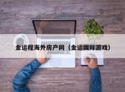 金运程海外房产网（金运国际游戏）