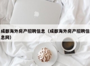 成都海外房产招聘信息（成都海外房产招聘信息网）