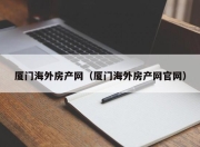 厦门海外房产网（厦门海外房产网官网）