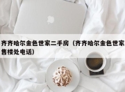 齐齐哈尔金色世家二手房（齐齐哈尔金色世家售楼处电话）