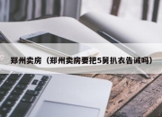 郑州卖房（郑州卖房要把5舅扒衣告诫吗）