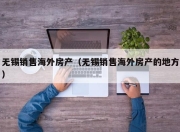 无锡销售海外房产（无锡销售海外房产的地方）