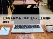 上海海外房产会（2021境外人士上海购房政策）