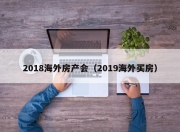 2018海外房产会（2019海外买房）