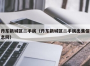 丹东新城区二手房（丹东新城区二手房出售信息网）