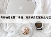 青岛映月公馆二手房（青岛映月公馆物业电话）