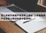 买二手房只有房产证没有土地证（2手房有房产证没有土地证的房子能买吗）