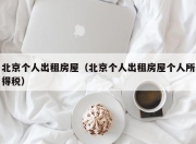 北京个人出租房屋（北京个人出租房屋个人所得税）
