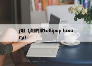 j姐（j姐的歌lollipop luxury）