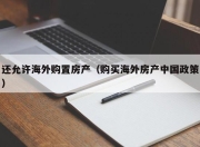 还允许海外购置房产（购买海外房产中国政策）