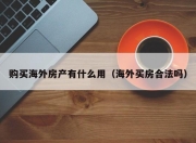 购买海外房产有什么用（海外买房合法吗）