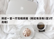 附近一室一厅出租房屋（附近有没有1室1厅出租）