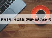 天瑞名城二手房出售（天瑞城的房子怎么样）