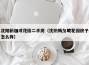 沈阳新加坡花园二手房（沈阳新加坡花园房子怎么样）