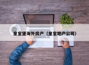 皇室堡海外房产（皇室地产公司）