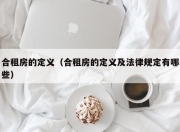 合租房的定义（合租房的定义及法律规定有哪些）