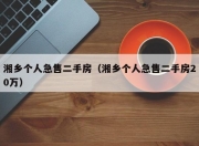 湘乡个人急售二手房（湘乡个人急售二手房20万）