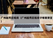 广州越秀区租房（广州越秀区租房子哪里便宜）