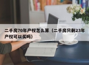 二手房70年产权怎么算（二手房只剩23年产权可以买吗）