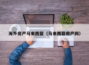 海外房产马来西亚（马来西亚房产网）