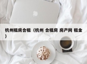 杭州租房合租（杭州 合租房 房产网 租金）