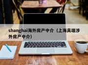 shanghai海外房产中介（上海高端涉外房产中介）