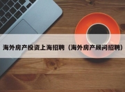 海外房产投资上海招聘（海外房产顾问招聘）