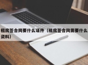 租房签合同要什么证件（租房签合同需要什么资料）