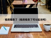 租房租贵了（租房租贵了可以起诉吗）