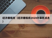 经济廉租房（经济廉租房2024年最新消息）