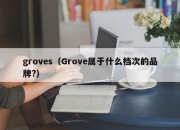 groves（Grove属于什么档次的品牌?）