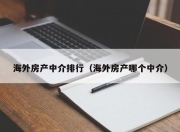 海外房产中介排行（海外房产哪个中介）