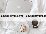 石家庄绿园小区二手房（石家庄绿源小区租房）