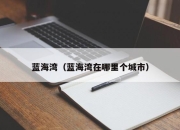 蓝海湾（蓝海湾在哪里个城市）