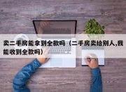 卖二手房能拿到全款吗（二手房卖给别人,我能收到全款吗）