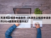 天津市公租房申请条件（天津市公租房申请条件2024最新规定是什么）