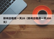 郑州日租房一天20（郑州日租房一天200元）