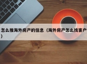 怎么推海外房产的信息（海外房产怎么找客户）