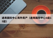通用国际中心海外房产（通用国际中心b座15层）