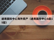 通用国际中心海外房产（通用国际中心b座15层）