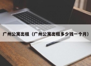 广州公寓出租（广州公寓出租多少钱一个月）