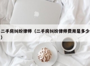 二手房纠纷律师（二手房纠纷律师费用是多少）