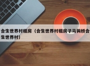 合生世界村租房（合生世界村租房子马驹桥合生世界村）