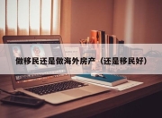 做移民还是做海外房产（还是移民好）