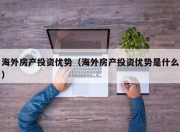 海外房产投资优势（海外房产投资优势是什么）