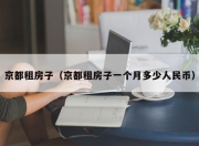 京都租房子（京都租房子一个月多少人民币）